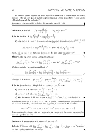 68 CAPÍTULO 3. DERIVADA
Visão Física: Se f(t) é a posição de um objeto em função do tempo, f0
(t) é sua veloci-
dade.
Exemplo 3.5 A posição S em metros de um barco em função do tempo t em segundos é
dada por S(t) =
√
t para t  0. Determine sua velocidade em m/s no instante t = 9.
Solução: Pelo exemplo acima sabemos que S0
(t) = 1
2
√
t
. Logo S0
(9) = 1
2
√
9
= 1/6. Assim
sua velocidade é 1/6 m/s.
Visão Geométrica: O coeciente angular da reta tangente ao gráco de y = f(x) no
ponto (x, f(x)) é igual a f0
(x). Em particular a reta tangente no ponto (a, f(a)) é:
horizontal se f0
(a) = 0; crescente se f0
(a)  0; decrescente se f0
(a)  0.
Exemplo 3.6 Considere o gráco de y = g(x) na gura abaixo. Determine se é zero, positivo
ou negativo: (a) g0
(2); (b) g0
(5); (c) g0
(6); (d) g0
(8).
x
y
2 4 5 6 8
g(x)
Solução: (a) positivo; (b) negativo; (c) zero; (d) positivo.
Exemplo 3.7 Ainda utilizando o gráco do exemplo anterior, esboce o gráco de y = g0
(x).
Comece pelos pontos onde a derivada é zero.
Solução: É derivada é zero em x = 4 e x = 6; é positiva para x  4 e x  6; é negativa
para 4  x  6. Baseado nestas informações esboçamos o gráco de g0
(x).
x
y
2 4 6 8
g0
(x)
 