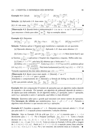 3.1. DEFINIÇÃO DE DERIVADA 69
'

$
%
Observação 3.4 Outras Notações para Derivada. Se y = f(x), Newton
1
introduziu
a notação ẏ (ponto por cima do y) para derivada. Leibniz
2
introduziu a notação
df
dx
, que
não é um quociente (mas será utilizado nos capítulos de integração como se fosse) e é
sugestivo de taxa de variação instantânea, como o limite de taxa de variação média:
df
dx
= lim
∆x→0
∆f
∆x
.
Qual notação é melhor? Isto foi motivo para a chamada guerra do Cál-
culo  consulte livros de História da Matemática como [Bo] ou a wikipedia
LeibnizNewton_calculus_controversy. Na parte de derivada utilizamos a notação
mais compacta f0
. No Capítulo de Integral será útil utilizar
df
dx
. Além destas, existem
outras notações utilizadas. Dado y = f(x),
f0
=
df
dx
= y0
=
dy
dx
=
d
dx
f = Df = Dxf.
Os símbolos D e
d
dx
são chamados de operadores diferenciais. Se I é o espaço das
funções deriváveis, podemos vê-los como funções nestes espaços: D : I → I, pois associa
a cada função sua derivada. Por exemplo, se f(x) =
1
x
e g = Df, então g(x) = −
1
x2
.
Derivada segunda e de ordem superior. Denimos f00
= (f0
)0
. De forma indutiva
podemos denir a derivada de ordem n ∈ N qualquer. Existem várias notações para
derivadas de ordem superior:
f00
=
d2
f
dx2
= D2
f, f(n)
=
dn
f
dxn
= Dn
f, para n ∈ N.
Física: Se f(t) representa a posição em função do tempo, f0
é a velocidade e f00
a
aceleração.
Geometria: Veremos (esboço de gráco no Capítulo de Aplicações da Derivada) que f00
indica a concavidade do gráco: para cima ou para baixo (pense em y = x2
e y = −x2
).
Equação da reta tangente. Como o coeciente angular da reta tangente ao gráco de
y = f(x) no ponto (x0, f(x0)) é f0
(x0) = m, a equação da reta tangente é:
y − f(x0) = f0
(x0)(x − x0).
Exemplo 3.8 Determine a equação da reta tangente ao gráco de:
(a) y = x2
no ponto (4, 16); (b) y =
√
x no ponto onde x = 9.
Solução: (a) Já vimos que se f(x) = x2
então f0
(x) = 2x. Portanto a reta tangente é
y − 42
= 2 · 4(x − 4), portanto, y − 16 = 8(x − 4) ou y = 8x − 16 é a reta tangente ao
gráco em (4, 16).
2Sir Isaac Newton: ?1643 Woolsthorpe, Inglaterra  †1727 Londres, Inglaterra.
2Gottfried Wilhelm von Leibniz: ?1646 Leipzig, Alemanha  †1716 Hannover, Alemanha.
 