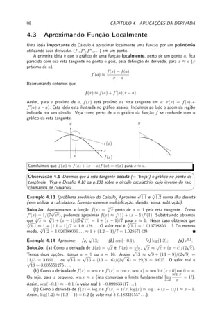 72 CAPÍTULO 3. DERIVADA
Passado ao limite com h → 0 obtemos que (log10 x)0
=
1
x log 10
. Aqui vemos novamente
porque em cálculo é melhor utilizar a base e, pois senão a derivada é mais complicada.
Porque radianos para medir ângulos?
Porque e como base de logaritmos?
A resposta é que se utilizarmos outra unidade de medida de ângulo, a derivada das
funções trigonométricas será mais complicada; se utilizarmos outra base para o loga-
ritmo/exponencial, a derivada será mais complicada. Nos dois casos surgiria uma constante
(diferente de 1) nas derivadas. Isto tem relação direta com o limites fundamentais (Teo-
rema 1.19 da p.37 e Teorema 1.17 da p.35).
Por exemplo, como vimos no exemplo acima, log0
10(x) =
1
x log(10)
. Se o ângulo for
medido em graus, podemos expressar sengr(x) = sen(xπ/180)  assim por exemplo
sengr(90) = sen(π/2) = 1 e cosgr(x) = sen(xπ/180). Agora veremos mais adiante que
sengr
0
(x) = π
180
cos(xπ/180) = π
180
cosgr(x), ao invés da relação mais simples sen0
(x) =
cos(x).
Qualquer civilização do Universo ( ¨
^)após desenvolver alguma Matemática escolheria o
mesmo. As opções de base 10 (número de dedos nas mãos dos humanos), graus (dividir o
círculo em 360 graus, invenção dos babilônios) são escolhas arbitrárias.
3.3 Propriedades Básicas da Derivada
Nesta seção aprendemos técnicas que permitem calcular a derivada de uma enorme
quantidade de funções sem ter que sequer relembrar a denição de derivada.
Poucos teoremas vão prover um processo mecânico para derivar funções que são
formadas a partir de poucas funções simples (seno, cosseno, log, raiz quadrada,
potenciação) pela adição, multiplicação, divisão e composição. ([Sp p.144] em
tradução livre)
Teorema 3.6 (soma, diferença, produto, quociente) Suponha que f e g são funções
deriváveis e c ∈ R. Então:
(a) (f(x) + cg(x))0
= f0
(x) + cg0
(x) (derivada é operador linear);
(b) (f(x)g(x))0
= f0
(x)g(x) + f(x)g0
(x);
(c)

f(x)
g(x)
0
=
f0
(x)g(x) − f(x)g0
(x)
(g(x))2
onde g(x) 6= 0.
Prova: (a) É consequência direta da linearidade do limite dado pelo Teorema 1.6 da p.12.
(b) Se m(x) = f(x)g(x), somando e subtraindo f(x + h)g(x),
m(x + h) − m(x)
h
=
f(x + h)g(x + h) − f(x + h)g(x) + f(x + h)g(x) − f(x)g(x)
h
=
= f(x + h)
g(x + h) − g(x)
h
+ g(x)
f(x + h) − f(x)
h
Passando ao limite h → 0 obtemos o resultado pois f(x + h) → f(x).
(c) Um argumento não-rigoroso, supondo que
f
g
seja derivável, é denir h = f
g
. Assim
hg = f. Calculando a derivada dois dois lados obtemos por (b): h0
g + hg0
= f0
. Logo,
isolando h0
e substituindo h por f/g: h0
= f0−hg0
g
= f0−fg0/g
g
= f0g−fg0
g2 .
 