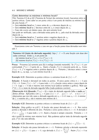 3.4. DERIVADA DA COMPOSTA 75
Solução: Primeiro podemos ver geometricamente (ver gráco abaixo) que são duas soluções.
Como y0
= −2x, a reta tangente no ponto (a, 1 − a2
) é y − (1 − a2
) = −2a(x − a). Esta
reta vai passar no ponto (x, y) = (0, 4) se 4−(1−a2
) = −2a(0−a), isto é, se 3+a2
= 2a2
,
ou se a2
= 3. Isto vai ocorrer para a = ±
√
3. Como 1 − (±
√
3)2
= 1 − 3 = −2, as
retas passam nos pontos do gráco (
√
3, −2) e (−
√
3, −2). Assim as retas tangentes são
y − (−2) = −2
√
3(x −
√
3) e y − (−2) = 2
√
3(x +
√
3). Simplicando obtemos que as duas
retas tangentes ao gráco são: y = 4 ± 2
√
3x.
x
y
?
?
4
y = 1 − x2
3.4 Derivada da Composta
Pré-Cálculo: Saber fazer composição de funções. Exemplo: se f(x) = 4x + 2 e g(y) =
sen(y + 1), calcule f(g(y)) e g(f(x)).
Teorema 3.8 (Derivada da composta (cadeia)) Considere f e g deriváveis. Então
[f(g(x))]0
= f0
(g(x)) · g0
(x).
Prova: Um argumento não-rigoroso (supondo g não-constante próximo de x) é, dividindo
e multiplicando por g(x + h) − g(x),
f(g(x + h)) − f(g(x))
h
=
f(g(x + h)) − f(g(x))
g(x + h) − g(x)
·
g(x + h) − g(x)
h
.
Agora quando h → 0 o segundo termo converge para g0
(x) por denição. Para calcular o
primeiro, troque variável para y = g(x + h). Quando h → 0, y → g(x). Assim, denindo
a = g(x),
lim
h→0
f(g(x + h)) − f(g(x))
g(x + h) − g(x)
= lim
y→g(x)
f(y) − f(g(x))
y − g(x)
= lim
y→a
f(y) − f(a)
y − a
= f0
(a) = f0
(g(x)).
Erro Comum: Este é a regra de derivação mais difícil de todas. Necessário praticar
bastante, pois é um ponto de diculdade para os alunos.
Exemplo 3.15 Calcule as derivadas de:
(a) f(x) = sen(4x5
− 4); (b) g(x) = [log(sen(x5
) + 2)]7
; (c) h(x) = e10 sen(x3)+7x2
.
 