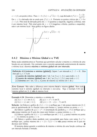 76 CAPÍTULO 3. DERIVADA
Solução: (a) f0
(x) = sen0
(4x5
− 4)(4x5
− 4)0
= cos(4x5
− 4)(20x4
).
(b) g0
(x) = 7[log(sen(x5
) + 2)]6
[log(sen(x5
) + 2)]0
=
= 7[log(sen(x5
) + 2)]6
log0
(sen(x5
) + 2)(sen(x5
) + 2)0
=
= 7[log(sen(x5
) + 2)]6 1
sen(x5) + 2
sen 0
(x5
)(x5
)0
=
= 7[log(sen(x5
) + 2)]6 1
sen(x5) + 2
cos(x5
)5x4
=
=
35x4
[log(sen(x5
) + 2)]6
cos(x5
)
sen(x5) + 2
.
(c) Utilizando exp(x) = ex
para facilitar o entendimento da aplicação das regras,
h0
(x) = exp0
(10 sen(x3
) + 7x2
)(10 sen(x3
) + 7x2
)0
= exp(10 sen(x3
) + 7x2
)(10 sen 0
(x3
)(x3
)0
+ (7x2
)0
) =
= exp(10 sen(x3
) + 7x2
)(10 cos(x3
)(3x2
) + 14x) =
= exp(10 sen(x3
) + 7x2
)(30x2
cos(x3
) + 14x).
'

$
%
Observação 3.9 Como denir ax
?
Por exemplo, 10π
é igual a 10 multiplicado por ele mesmo quantas vezes?
Um caminho é denir primeiro 10p/q
com p, q ∈ N como no ensino médio (ver [Sp, p.283]
para ótima explicação): 10p/q
= q
√
10p. Para um irracional qualquer como π, denimos
truncando a expansão decimal e passando ao limite. Assim, 10π
≈ 103.14
=
100
√
10314 ou
10π
≈ 103.1415
=
10000
√
1031415, etc. Desta forma, tomando mais casas decimais, podemos
aproximar o valor com qualquer grau de precisão que se queira. O mesmo vale para
um número real (positivo) qualquer. Outro exemplo: como
√
2 = 1.41421 . . ., podemos
aproximar 2
√
2
≈ 21.41421
= 2
141421
100000 = ( 100000
√
2)141421
.
Mas existe um caminho direto utilizando a exponencial ex
. Como elog 10
= 10, utili-
zando propriedades do expoente, 10x
= (elog 10
)x
= ex log 10
. De forma geral, denimos
ax
= ex log a
para todo x ∈ R e a  0.
Exemplo 3.16 Calcule a derivada de:
(a) f(x) = xr
(x  0); (b) g(x) = ax
(a  0); (c) h(x) = xx
(x  0).
Solução: (a) Como x = elog x
, f0
(x) = (xr
)0
= (er log x
)0
= er log x r
x
=
rxr
x
= rxr−1
.
(b) Como a = elog a
(porque?), g(x) = ax
= (elog a
)x
= ex log a
. Assim, g0
(x) =
ex log a
(x log a)0
= ex log a
log a = ax
log a. Aqui vemos novamente porque em cálculo é melhor
utilizar a base e, pois g0
= g se, e somente se, log a = 1 se, e somente se, a = e.
(c) Como x = elog x
, h0
(x) = (xx
)0
= (ex log x
)0
= (ex log x
)(1 + log x) = xx
(1 + log x).
Pelo exemplo anterior item (a), (xr
)0
= rxr−1
.
Assim sabemos calcular por exemplo ( 7
√
x)0
= (x1/7
)0
= 1
7
x
1
7
−1
= 1
7
x−6
7 =
1
7
7
√
x6
.
Ou então (
12
√
x5)0
= (x5/12
)0
= 5
12
x
5
12
−1
= 5
12
x− 7
12 =
5
12
12
√
x7
.
Exemplo 3.17 Calcule a derivada de: (a) h(x) = |x2
− 9|; (b) m(x) = log(|x|).
 