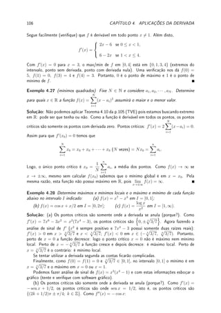 78 CAPÍTULO 3. DERIVADA
Pré-Cálculo: O que é inversa de uma função?
Cuidado com a confusão usual entre a inversa e a função 1/sobre!
A inversa de x2
é
√
x 6=
1
x2
. A inversa de sen(x) é arcsen(x) 6=
1
sen(x)
.
A inversa de ex
é log(x) 6=
1
ex
= e−x
.
Obtemos o gráco da função inversa reetindo o gráco da função em torno de y = x.
Faça isto para os pares: x2
e
√
x, x3
e
3
√
x, ex
e log(x), cos(x) e arccos(x). Utilize um
software para ajudá-lo nesta tarefa.
Pré-Cálculo: Quando uma função possui inversa?
Quando é injetiva (Denição 3.14 da p.83), que pode ser vericado pelo
Teste da reta horizontal: toda reta horizontal intercepta o gráco da função em no
máximo 1 ponto (0 ou 1 ponto).
Teorema 3.9 (da função inversa) Se uma função f é derivável e possui inversa perto
de x0 (numa vizinhança de x0, veja Denição 1.4 da p.2), com inversa contínua perto de
y0 = f(x0) e f0
(x0) 6= 0, então a função inversa f−1
é derivável em y0 = f(x0) e (f−1
)0
(y0) =
1
f0(f−1(y0))
.
Prova: Apresentamos inicialmente um argumento não-rigoroso, supondo que a inversa é
derivável. Como f possui inversa, podemos escrever que f−1
(f(x)) = x. Derive os dois lados
usando a regra da composta do lado esquerdo. Obtemos que: (f−1
)0
(f(x))·f0
(x) = 1. Logo,
denindo y = f(x), temos que x = f−1
(y). Portanto, (f−1
)0
(y) =
1
f0(x)
=
1
f0(f−1(y))
.
Para argumento rigoroso, veja prova em [NC] capítulo 8 ou [Sp, p.208] ou [Zo]. As ideias
são que f(x) − f(x0) e f−1
(y) − f−1
(y0) são 6= 0 (senão f ou f−1
não seriam injetivas).
Usando a mudança de variáveis no limite do Lema 1.18 da p.35 obtemos que:
lim
y→y0
f−1
(y) − f−1
(y0)
y − y0
= lim
x→x0
x − x0
f(x) − f(x0)
.
Agora supondo que f é derivável em x0 com f0
(x0) 6= 0 obtemos o resultado.
Exemplo 3.20 Calcule a derivada de: (a) g(y) = arctan y; (b) f(y) = arcsen y.
Solução: (a) A função tan possui inversa em (−π/2, π/2). Já vimos no Exemplo 3.3 da
p.74 que (tan x)0
=
1
cos2 x
. Logo (tan x)0
6= 0 para todo x ∈ (−π/2, π/2). Pelo Teorema
da Função Inversa (Teorema 3.9 da p.78) a função arctan é derivável em R. Calculamos sua
derivada derivando os dois lados de arctan(tan x) = x e utilizando a regra da composta:
arctan0
(tan x) · (tan x)0
= 1 = arctan0
(tan x) ·
1
cos2 x
.
Dividindo a identidade trigonométrica fundamental sen2
x + cos2
x = 1 por cos2
x obtemos
que tan2
x+1 =
1
cos2 x
. Logo, 1 = arctan0
(tan x)·(tan2
x+1). Fazendo y = tan x obtemos
que arctan0
(y) =
1
y2 + 1
.
 