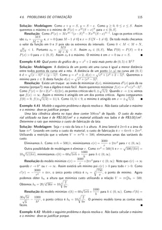 86 CAPÍTULO 3. DERIVADA
(a) h(x) = f(x) · g(x); (b) h(x) = 5f(x) − 3g(x).
-
6
x
y
1
1
f(x)
-
6
x
y
3
2
1
g(x)
Fix 3.7:Se um balonista joga um saco de areia de um balão a 500m de altura então o saco
de areia estará numa altura (em metros) h(t) = 500 − 16t2
após t segundos. Determine:
(a) sua velocidade em t = 2;
(b) em qual instante, com qual velocidade e aceleração o saco atingirá o solo.
Fix 3.8:Calcule a derivada em relação a x das funções:
(a) ex
log x; (b)
cos x
x + 5
(c) cos(x3
+ 1);
(d) eπ
+ log(π2
+ 1). (e) log(1 + sen x); (f) |x − 2|;
Fix 3.9:Calcule: (a)
d
dr

4
3
πr3

; (b)
d
dk
(3k2
− k−1
); (c)
du
dt
se u = t log t;
(d)
dv
ds
se v = sπ
; (e)
dy
dx
se y = (
√
3)x
; (f)
d
dt
(log π).
Fix 3.10:Estude o Teorema do Valor Médio (Corolário 3.11 da p.82) e responda. Suponha
que f é derivável em R e −4 ≤ f0
(x) ≤ 3 para todo x ∈ R. Prove que:
(a) −16 ≤ f(5) − f(1) ≤ 12; (b) −4h ≤ f(h) − f(0) ≤ 3h para todo h  0.
Fix 3.11:Um objeto cai do alto de um edifício de 100m e atinge o solo em 5 segundos.
Aplique o Teorema do Valor Médio (TVM) e prove que em algum instante o objeto estava
com velocidade (em módulo) igual a 20m/s.
Fix 3.12:Suponha que f00
(x) = 0 para todo x ∈ R. Sabendo que f0
(−3) = 0 e f(5) = π,
aplique uma consequência do Teorema do Valor Médio (TVM) duas vezes para concluir que
f(x) = π para todo x ∈ R.
Fix 3.13:Considere f e g duas funções cujos grácos estão na gura abaixo. As retas que
aparecem são tangentes ao gráco.
(a) Se h(x) = f(g(x)), determine h0
(2). (b) Se k(y) = g−1
(y), determine k0
(3).
-
6
x
y
Q
Q
Q
Q
Q
Q
Q
Q
Q
Q
Q
Q
Q
Q
Q
Q
3
2
f(x)
-
6
x
y










2
2
3
g(x)
 