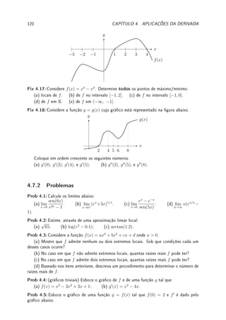 3.8. EXERCÍCIOS DE DERIVADA 91
Des 3.11:Seja ft : (0, 1) → R denido por f(x) = 1/qt
se x = p/q ∈ Q fração irredutível
não nula e f(x) = 0 caso contrário. Prove que:
(a) se t ≤ 2 então ft não é diferenciável em ponto algum;
(b) se t  2 então ft é diferenciável nos irracionais.
Des 3.12:Seja f : R → R duas vezes derivável Prove que:
(a) f0
(a) = lim
h→0
f(a + h) − f(a − h)
2h
. Este é método da diferença centrada utilizado em
análise numérica.
(b) f00
(a) = lim
h→0
f(a + h) + f(a − h) − 2f(a)
h2
.
Des 3.13:Seja p(x) = x3
+ax2
+bx+c. Determine condições em a, b, c tais que p : R → R
seja uma bijeção com inversa contínua.
Des 3.14:Dizemos que f : R → R é α-Hölder
4
se existem α, M  0 tais que
|f(x) − f(y)| ≤ M|x − y|α
para todo x, y ∈ R. Prove que neste caso:
(a) f é contínua; (b) se α  1 f é derivável. Conclua que f é constante.
Des 3.15: Prove (por indução) a fórmula de Leibniz
(f · g)(n)
=
n
X
i=0

n
i

f(n−i)
· g(i)
,
onde

n
i

=
n!
i!(n − i)!
e a notação f(m)
signica derivar a função f m-vezes.
4Otto Ludwig Hölder: ?1859 Stuttgart, Alemanha  †1937 Leipzig, Alemanha.
 