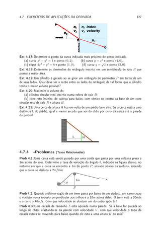 98 CAPÍTULO 4. APLICAÇÕES DA DERIVADA
4.3 Aproximando Função Localmente
Uma ideia importante do Cálculo é aproximar localmente uma função por um polinômio
utilizando suas derivadas (f0
, f00
, f000
, . . .) em um ponto.
A primeira ideia é que o gráco de uma função localmente, perto de um ponto a, ca
parecido com sua reta tangente no ponto a pois, pela denição de derivada, para x ≈ a (x
próximo de a),
f0
(a) ≈
f(x) − f(a)
x − a
.
Rearrumando obtemos que,
f(x) ≈ f(a) + f0
(a)(x − a).
Assim, para x próximo de a, f(x) está próximo da reta tangente em a: r(x) = f(a) +
f0
(a)(x − a). Esta ideia esta ilustrada no gráco abaixo. Incluímos ao lado o zoom da região
indicada por um círculo. Veja como perto de a o gráco da função f se confunde com o
gráco da reta tangente.
x
y
f(x)
r(x)
a
y
Concluímos que f(x) ≈ f(a) + (x − a)f0
(a) = r(x) para x ≈ a.




Observação 4.5 Dizemos que a reta tangente oscula (= beija) o gráco no ponto de
tangência. Veja o Desao 4.10 da p.131 sobre o círculo osculatório, cujo inverso do raio
chamamos de curvatura.
Exemplo 4.13 (problema anedótico do Calculo) Aproxime
7
√
1.1 e
7
√
1.2 numa ilha deserta
(sem utilizar a calculadora, fazendo somente multiplicação, divisão, soma, subtração).
Solução: Aproximamos a função f(x) = 7
√
x perto de a = 1 pela reta tangente. Como
f0
(x) = 1/(7
7
√
x6), podemos aproximar f(x) ≈ f(1) + (x − 1)f0
(1). Substituindo obtemos
que
7
√
x ≈ 7
√
1 + (x − 1)/(7
7
√
16) = 1 + (x − 1)/7 para x ≈ 1. Neste caso obtemos que
7
√
1.1 ≈ 1 + (1.1 − 1)/7 = 1.01428 . . . O valor real é
7
√
1.1 = 1.013708856 . . .! Do mesmo
modo,
7
√
1.2 = 1.026388096 . . . ≈ 1 + (1.2 − 1)/7 = 1.028571429.
Exemplo 4.14 Aproxime: (a)
√
13; (b) sen(−0.1); (c) log(1.2); (d) e0.2
.
Solução: (a) Como a derivada de f(x) =
√
x é f0
(x) = 1
2
√
x
,
√
x ≈
√
c + (x − c)/(2
√
c).
Temos duas opções: tomar a = 9 ou a = 16. Assim
√
13 ≈
√
9 + (13 − 9)/(2
√
9) =
11/3 = 3.666 . . . ou
√
13 ≈
√
16 + (13 − 16)/(2
√
16) = 29/8 = 3.625. O valor real é
√
13 = 3.605551275 . . ..
(b) Como a derivada de f(x) = sen x é f0
(x) = cos x, sen(x) ≈ sen 0+(x−0) cos 0 = x.
Ou seja, para x pequeno, sen x ≈ x (isto comprova o limite fundamental lim
x→0
sen x
x
= 1!).
Assim, sen(−0.1) ≈ −0.1 (o valor real é −0.099833417 . . .).
(c) Como a derivada de f(x) = log x é f0
(x) = 1/x, log(x) ≈ log 1 + (x − 1)/1 ≈ x − 1.
Assim, log(1.2) ≈ (1.2 − 1) = 0.2 (o valor real é 0.182321557 . . .).
 