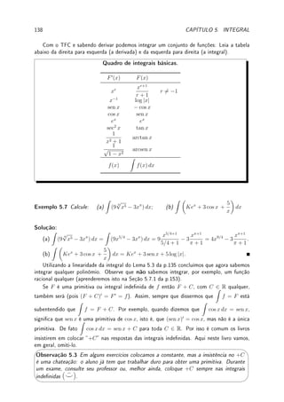 4.5. ESBOÇO DE GRÁFICOS (PARTE II) 109
x
y
√
3
−
√
3
g(x) =
2x
x2 + 1
(c) Como e−x2
é sempre positivo (exponencial é uma função sempre positiva), basta
analisar os sinal de 2x2
− 1. Concluímos que o gráco de h possui a concavidade para baixo
em (−
√
2/2,
√
2/2) e a concavidade para cima em (−∞, −
√
2/2) e (
√
2/2, ∞) conforme
gura abaixo.
x
y
√
2
2
−
√
2
2
h(x) = e−x2
'

$
%
Observação 4.9 (Gráco de y = f(x) e sinal de f0
e f00
.) Combinando informações
de crescimento/decrescimento (f0
) e concavidade (f00
) obtemos:
f0
 0 f0
 0
f00
 0
f00
 0
Para esboçar um gráco determinamos:
(a) todos os pontos de interseção com os eixos x e y;
(b) os limites no innito e todas as assíntotas;
(c) os intervalos de crescimento e decrescimento;
(d) todos os pontos de máximo e mínimo locais;
(e) os intervalos com concavidade para cima e para baixo;
Exemplo 4.31 Esboce o gráco de f(x) = 2x3
+ 3x2
− 12x + 1.
Solução: Intersepta o eixo y em (0, 1). Não vou calcular onde intersepta o eixo x pois
teria que resolver uma equação do terceiro grau . . . Os limites no ∞ é ∞ e no −∞ é −∞.
Não possui assíntotas. Como f0
(x) = 6x2
+ 6x − 12, cujas raízes são 1 e −2, cresce até
x = −2, decresce em (−2, 1), cresce depois de x = 1. Assim x = 1 é mínimo local e
x = −2 é máximo local. Como f00
(x) = 12x + 6, cuja raiz é −1/2, concavidade para baixo
até x = −1/2, concavidade para cima depois.
 