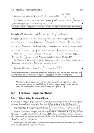 120 CAPÍTULO 4. APLICAÇÕES DA DERIVADA
x
y
−3 −2 −1 1 2 3 4
f(x)
Fix 4.17:Considere f(x) = x4
− x3
. Determine todos os pontos de máximo/mínimo:
(a) locais de f. (b) de f no intervalo [−1, 2]. (c) de f no intervalo [−1, 0].
(d) de f em R. (e) de f em (−∞, −1].
Fix 4.18:Considere a função y = g(x) cujo gráco está representado na gura abaixo.
x
y
2 4 5 6 8
g(x)
Coloque em ordem crescente os seguintes números:
(a) g0
(0), g0
(2), g0
(4), e g0
(5). (b) g00
(2), g00
(5), e g00
(8).
4.7.2 Problemas
Prob 4.1:Calcule os limites abaixo:
(a) lim
x→0
sen(8x)
e2x − 1
. (b) lim
x→0+
(ex
+3x)1/x
. (c) lim
x→0
ex
− e−x
sen(5x)
. (d) lim
n→∞
n(ea/n
−
1).
Prob 4.2:Estime, através de uma aproximação linear local:
(a)
√
65; (b) log(e2
− 0.1); (c) arctan(1.2).
Prob 4.3:Considere a função f(x) = ax3
+ bx2
+ cx + d onde a  0.
(a) Mostre que f admite nenhum ou dois extremos locais. Sob que condições cada um
desses casos ocorre?
(b) No caso em que f não admite extremos locais, quantas raízes reais f pode ter?
(c) No caso em que f admite dois extremos locais, quantas raízes reais f pode ter?
(d) Baseado nos itens anteriores, descreva um procedimento para determinar o número de
raízes reais de f.
Prob 4.4:(grácos triviais) Esboce o gráco de f e de uma função g tal que:
(a) f(x) = x3
− 3x2
+ 3x + 1; (b) g0
(x) = x3
− 4x.
Prob 4.5:Esboce o gráco de uma função y = f(x) tal que f(0) = 2 e f0
é dado pelo
gráco abaixo.
 
