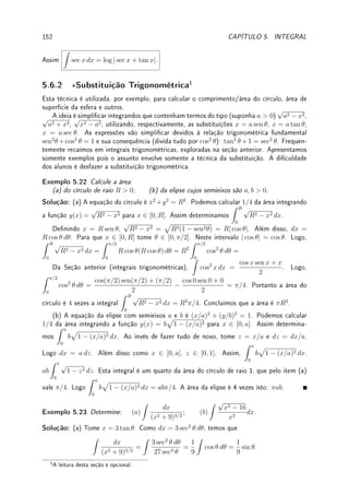 4.7. EXERCÍCIOS DE APLICAÇÕES DA DERIVADA 123
que sentado em qualquer assento a distância entre seus olhos e o solo é h. A que distância
d da tela ele deve car sentado para que perceba a maior imagem possível da tela? Note
que a imagem é proporcional ao ângulo subentendido por seu olho e os extremos da tela.
Assumimos que a altura K  h, caso contrário o melhor seria d = 0.
h
L
K
B
d
θ
ϕ
Prob 4.15:A página de um cartaz deve ser retangular e ter uma área de A cm
2
com margens
laterais iguais a M cm, e margens superior e inferior de N cm. Determine as dimensões do
cartaz que permitirão a maior área impressa.
0000000
0000000
0000000
0000000
0000000
0000000
0000000
0000000
0000000
0000000
0000000
0000000
0000000
0000000
0000000
0000000
0000000
0000000
0000000
0000000
0000000
0000000
0000000
0000000
0000000
0000000
0000000
0000000
1111111
1111111
1111111
1111111
1111111
1111111
1111111
1111111
1111111
1111111
1111111
1111111
1111111
1111111
1111111
1111111
1111111
1111111
1111111
1111111
1111111
1111111
1111111
1111111
1111111
1111111
1111111
1111111
N
M
M
N
Prob 4.16:Um tanque cilíndrico tem a forma de um cilindro com duas semiesferas em cada
extremidade. Determine a forma do cilindro que:
(a) maximizará o seu volume, sabendo que sua área de superfície é A,
(b) minimizará o seu custo de fabricação sabendo que seu volume é V .
Prob 4.17:
(a) Sejam f(x) = 2 +
√
6x − 2x2 e P = (2, 2). Determine a maior e a menor distância
de P aos pontos do gráco de f.
(b) Qual a menor distância vertical entre as curvas y = x2
e y = −
1
x2
?
Prob 4.18:Determine as dimensões do retângulo inscrito num círculo de raio R que possui
o menor e o maior perímetro;
 