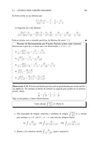 126 CAPÍTULO 4. APLICAÇÕES DA DERIVADA
(b) Um campo retangular está limitado por uma cerca em três de seus lados e por um
córrego reto no quarto lado. Determine as dimensões do campo com área máxima que pode
ser cercado com uma cerca de comprimento total P.
(c) Um terreno retangular deve ser cercado com dois tipos de cerca. Dois lados opostos
devem receber uma cerca reforçada que custa R$3,00 por metro, enquanto os outros dois
lados uma cerca que custa R$2,00 por metro. Quais as dimensões do terreno de maior área
que pode ser cercado com R$6.000,00?
Ext 4.14:
(a) Determine os números x e y, com soma igual a S, cuja soma dos quadrados seja o
menor possível.
(b) Determine o número positivo tal que a diferença entre ele e o seu cubo seja a menor
e a maior possível.
(c) Suponha que o produto de dois número reais positivos é igual a P  0. Determine o
mínimo e máximo da soma destes dois números.
Ext 4.15:Queremos fazer uma caixa em forma de paralelepípedo de base quadrada e aberta
em cima, isto é, uma caixa sem tampa de base quadrada.
(a) Se o volume desta caixa é V cm3
, determine as dimensões que minimizam a quantidade
de material.
(b) Se temos A cm2
de material para fazer a caixa, determine o maior volume possível
para esta caixa.
(c) Se o volume desta caixa é V cm3
e o custo do material da base é duas vezes mais
caro que o custo do material dos lados, determine as dimensões que minimizam o custo de
fabricação.
Ext 4.16:(guras e parte do texto retirados da Wikipédia) Em óptica, o princípio de Fermat
ou princípio do menor tempo diz que o caminho de um raio de luz entre dois pontos deve
ser o que pode ser feito no menor tempo possível. Deste princípio pode ser deduzido a lei de
reexão e a lei de refração de Snell. Vamos deduzir ambos neste exercício.
(a) Considere um raio de luz que parte de P e vai até Q depois de reetir no espelho em
um ponto O. Determine a relação entre o ângulo de incidência θi e o ângulo de reexão θr
para que o tempo percorrido pelo raio seja o menor possível.
(b) Considere um raio de luz que parte de P e vai até Q passando de um meio onde a
luz possui velocidade v1 para um meio onde a velocidade é v2. Determine a relação entre os
ângulos θ1 e θ2 e as velocidades (a Lei de Snell) para que o tempo percorrido pelo raio seja
o menor possível.
 