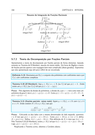 4.7. EXERCÍCIOS DE APLICAÇÕES DA DERIVADA 129
triangular conforme a gura abaixo. Determine com que taxa a área do retângulo está variando
no instante em que sua altura y mede 36 cm e está aumentando à taxa de 0,5 cm/s. Neste
instante a área está aumentando ou diminuindo?
y
40cm
60cm
Prob 4.9:Um balão esférico está se esvaziando.
(a) Suponha que seu raio decresce a uma taxa constante de 15 cm/min. Com que taxa o
ar (m3
/s) estará saindo do balão quando o raio for igual a 9 cm ?
(b) Suponha que no instante t0, em que seu raio é R0, se esvazia segundo uma taxa de
p0 m3
/s. Determine a taxa de variação de sua área de superfície.
Prob 4.10:Um cone está inscrito em uma esfera conforme mostra gura abaixo. Se o raio
da esfera está aumentando a uma taxa de 0,9 m/min e a altura do cone está aumentando a
uma taxa de 0,8 m/min, com que taxa está aumentando o volume do cone no instante em
que o raio da esfera mede 1m e a altura do cone mede 4/3m.
Prob 4.11:O perímetro de um quadrado cresce a uma taxa de 3m/s no instante t = 4.
Neste momento sua área é de 100m2
. Com qual velocidade sua área estará aumentando no
instante t = 4.
Prob 4.12:Uma mulher de 1,80m de altura caminha em direção a um muro a uma razão de
4m/s. Diretamente atrás dela e a 40m do muro está um reetor 3m acima do nível do solo.
Quão rápido o comprimento da sombra da mulher estará variando no muro quando ela
estiver a meio caminho entre o reetor e o muro? A sombra estará esticando-se ou encurtando-
se? 000
000
000
000
000
111
111
111
111
111
Prob 4.13:Um certo trecho do rio Amazonas é praticamente reto. Neste trecho um barco
desce o rio paralelamente a sua margem, a uma distância de 3m da margem, com velocidade
constante de 10Km/h. A casa de um pescador ca nesta mesma margem do Amazonas, na
beira do rio.
00000000000000000
00000000000000000
00000000000000000
00000000000000000
00000000000000000
00000000000000000
00000000000000000
11111111111111111
11111111111111111
11111111111111111
11111111111111111
11111111111111111
11111111111111111
11111111111111111
00
00
00
00
11
11
11
11
barco
 