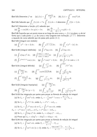 5.2. TEOREMA FUNDAMENTAL DO CÁLCULO (TFC) 135
Lema 5.3 (propriedades) Dadas f, g funções integráveis são válidas:
(a)
Z b
a
(f(x) + kg(x)) dx =
Z b
a
f(x) dx + k
Z b
a
g(x) dx para todo k ∈ R (linearidade);
(b) f(x) ≤ g(x) implica que
Z b
a
f(x) dx ≤
Z b
a
g(x) dx (monotonicidade);
(c)
Z c
a
f(x) dx =
Z b
a
f(x) dx +
Z c
b
f(x) dx para todo a, b, c ∈ R (quebra do intervalo de
integração).
Prova: (a) e (b) decorrem da denição de integral (com ou sem rigor).
(c) Decorre da Denição 5.2.
Erro Comum: A integral do produto não é o produto das integrais.
5.2 Teorema Fundamental do Cálculo (TFC)
Considere o seguinte problema: Determine
Z 1
−1
(1 − x2
) dx. Pela denição (informal) de
integral como área, o valor desta integral é a área delimitada pelo intervalo [−1, 1] no eixo x
e pela parábola y = 1 − x2
. Como não sabemos calcular esta área, não sabemos calcular a
integral. A criação do Cálculo (Newton e Leibniz) é marcada pelo Teorema Fundamental do
Cálculo (TFC) que permite calcular esta e muitas outras integrais, embora não todas (Leia
Observação 5.2 da p.137).
Teorema 5.4 (TFC: derivada da integral) Se f é contínua em [a, b], então F : [a, b] →
R denida por
F(x) =
Z x
a
f(s) ds
é derivável em (a, b) e F0
(x) = f(x) para todo x ∈ (a, b).
Prova: Aplicando o Lema 5.3 (c),
F(x + h) − F(x)
h
=
1
h
Z x+h
a
f(s)ds −
Z x
a
f(s)ds

=
1
h
Z x+h
x
f(s)ds.
Aproximando
Z x+h
x
f(s)ds pela área do retângulo de base h e altura f(x) obtemos que
F(x + h) − F(x)
h
≈
1
h
hf(x) = f(x).
Assim, F0
(x) = f(x).
De forma rigorosa: Suponha h  0. Pela Lema 5.3 (b) (monotonicidade),
h min
s∈[x,x+h]
f(s) ≤ F(x + h) − F(x) =
Z x+h
x
f(s) ds ≤ h max
s∈[x,x+h]
f(s).
Logo, dividindo por h (que é positivo e mantém desigualdade):
min
s∈[x,x+h]
f(s) ≤
F(x + h) − F(x)
h
≤ max
s∈[x,x+h]
f(s).
 