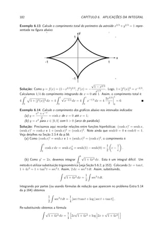 1
−1
=
−1/1 − (−1/(−1)) = −2. (a função 1/x2
 0!). O erro é que
1
x2
não é contínua em
[−1, 1] (releia hipóteses do Teorema 5.4 da p.135 (TFC)). Veja como integrar corretamente
no Exemplo 5.9 da p.139.
Denição 5.6 Se F é derivável com F0
= f, então dizemos que F é uma primitiva,
antiderivada ou integral indenida de f em [a, b]. Escrevemos, sem colocar limites de
integração, que
Z
f(x) dx = F(x).
'

$
%
Observação 5.2 Embora a integral de função contínua sempre exista, F(x) =
Z x
0
exp(−s2
) ds não pode ser expresso por meio de funções elementares (sen, cos, etc.)
(relacionada com função erro de Gauss da Observação 5.4 da p.140). Outros exemplos são:
Z √
1 − x4 dx,
Z
log(log x) dx,
Z
1
log x
dx. Existe uma teoria (Teorema de Liouville
1
de
1835: veja na Wikipedia em Liouville's theorem (differential algebra)) que
determina quando uma função possui primitiva expressa por meio de funções elementares.
Veja Desao 5.4 da p.167 e Exemplo 6.15 da p.183.
1Joseph Liouville: ?1809 França  †1882 França.
 