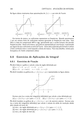 a
1
= −
1
2a2
+
1
2(12)
. Agora
Z ∞
1
dx
x3
= lim
a→∞

−
1
2a2
+
1
2

=
1
2
.
Embora a região seja innita, sua área é nita.
(b) De forma análoga ao item anterior,
Z 2
a
dx
x3
= −
1
2(22)
+
1
2a2
. Assim,
Z 2
0
dx
x3
=
lim
a→0+
Z 2
a
dx
x3
= lim
a→0+

−
1
8
+
1
2a2

= ∞. Neste caso, a região é innita e sua área é innita.
(c)
Z 0
−∞
ex
dx = lim
a→−∞
Z 0
a
ex
dx = lim
a→−∞
(e0
− ea
) = 1 − 0 = 1. Novamente, região
innita mas área nita.
(d) Note inicialmente (veja quadro de integrais da p.138) que
Z b
a
dx
x2 + 1
= arctan(b) −
arctan(a). Note também que lim
b→∞
arctan(b) = π/2 (porque?) e lim
a→−∞
arctan(a) = −π/2
(porque?). Assim,
Z ∞
−∞
dx
x2 + 1
será igual aos limites quando a → −∞ e b → ∞ da inte-
gral
Z b
a
dx
x2 + 1
= arctan(b) − arctan(a). Logo o valor da integral é π/2 − (−π/2) = π.
Novamente, região innita mas área nita.
Exemplo 5.9 Calcule
Z 1
−1
dx
x2
.
Solução: A primitiva de 1/x2
é −1/x. Assim poderia se pensar que
Z 1
−1
dx
x2
= −
1
x
 