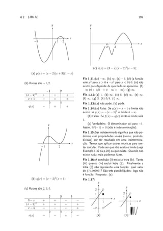 b
−1
= lim
b→0−
−
1
b
− 1 = ∞.
De forma análoga,
Z 1
0
dx
x2
= ∞. Então obtemos que
Z 1
−1
dx
x2
= ∞.
Questão para pensar.
Como pode uma região innita possuir uma área nita? Imagine um muro cercando
esta região (por exemplo a região delimitada pelo eixo x e por y = 1/(x2
+ 1) do Exem-
plo 5.8 (d)). O comprimento do muro é ∞. Podemos pintar o chão desta região com
quantidade nita de tinta pois sua área é nita mas é é impossível pintar as paredes pois
seu comprimento é innito. Explique! ( ¨
^)
'

$
%
Observação 5.4 (gaussiana) Em estatística (e em Matemática) é muito importante a
identidade abaixo, mas que somente em Cálculo III (integrais múltiplas) será demonstrado:
Z ∞
−∞
e−x2
dx =
√
π.
Pode-se prová-la com técnicas de Cálculo I ([Sp] p.329) mas é bem mais difícil. A função
erf(x) =
Z x
0
2e−t2
√
π
dt é chamada de função erro de Gauss
2
. Veja Desao 5.7 da p.167,
Obervação 5.2 da p.137 e Wikipedia Error function.
5.4 ?Denição (com rigor) de Integral1
O conceito de integral tem suas origens no Método da Exaustão devido, provavelmente, a
Eudoxo
3
e que teve Arquimedes
4
como um dos seus grandes desenvolvedores. A motivação
deste método foi o cálculo de áreas e volumes de guras com fronteiras curvas.
Denimos no início deste capítulo (Denição 5.1 da p.133) a integral como área com
sinal. É uma denição informal (não-rigorosa) pois depende do conceito  até agora não
denido  de área. Nesta seção denimos a integral com rigor de forma completamente
analítica. É uma denição que não depende do conceito de área, embora inspirado por ele.
Depois (na seção de Aplicações da Integral) invertemos o caminho e e denimos área utilizando
a integral. De fato os conceitos geométricos de comprimento de curva, volume de sólidos e
área de superfície são todos denidos utilizando integrais.
Apresentamos aqui a integral de Riemann
5
usando a denição devida a Darboux
6
. Come-
çamos denindo partição (dividir um intervalo em pedaços) e soma superior e inferior.
2Carl Friedrich Gauss: ?1777 Brunswick, Alemanha  †1855 Göttingen, Alemanha.
1A leitura desta seção é opcional.
3Eudoxo: ?408 A.C. Cnidus, Turquia  †355 A.C. Cnidus, Turquia.
4Arquimedes: ?287 A.C. Siracusa, Itália  †212 A.C. Siracusa, Itália.
5Georg Friedrich Bernhard Riemann: ?1826 Breselenz, Alemanha  †1866 Selasca, Itália.
6Jean Gaston Darboux: ?1842 Nimes, França  †1917 Paris, França.
 