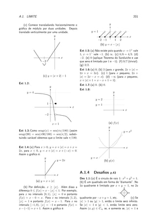 5.4. ?DEFINIÇÃO (COM RIGOR) DE INTEGRAL 143
Solução: Em quase todos intervalos a função será constante, com
min
x∈Ii
(f(x)) = max
x∈Ii
(f(x)). O único onde isto não ocorre, digamos Ik, é o que contém o x = 3.
Aqui o min
x∈Ik
f(x) = 2 e o max
x∈Ik
f(x) = 5. Assim o
lim
∆xi→0
(S(f; P) − I(f; P)) = (max
x∈Ik
f(x) − min
x∈Ik
f(x))∆xk = (5 − 2)∆xk = 3∆xk.
Assim, quando ∆xk → 0 obtemos que S(f; P) → I(f; P). Assim a integral existe e será
igual a ignorar este ponto:
Z 7
0
f(x) dx = 2(3) + 4(5) = 26.
Apresentamos sem prova um resultado teórico importante, caso particular do Teorema de
Lebesgue que caracteriza as funções que são integráveis a Riemann.
Teorema 5.12 (Lebesgue) Toda função contínua em [a, b] ou cujo conjunto dos pontos
de descontinuidade em [a, b] é enumerável (nito ou innito) é integrável em [a, b].
'

$
%
Observação 5.7 Assim as funções contínuas ou com número nito de pontos de descon-
tinuidade (saltos) são integráveis. O conjunto dos pontos de descontinuidade pode até ser
innito enumerável (ver Denição 2.13 da p.57), como por exemplo a função do item (b)
do Desao 2.2 da p.62, que continuará sendo integrável. A função IQ não é integrável por
ser descontínua em todos os pontos de R (não enumerável pelo Teorema 2.14 da p.57).
Tiro da cartola a identidade:
n
X
i=1
i2
=
1
6
n(n + 1)(2n + 1). Pode-se prová-la por indução.
Lema 5.13 Dado a ∈ R qualquer, (a)
Z a
0
x dx = a2
/2 e (b)
Z a
0
x2
dx = a3
/3.
Prova: (a) Suponha a  0. Dividimos o intervalo [0, a] em n partes iguais denindo
∆xi = a/n e xi = ia/n (i vezes o tamanho de cada intervalo). Assim, x0 = 0 e xn = a.
Agora,
n
X
i=1
f(xi)∆xi =
n
X
i=1
(xi)(a/n) =
n
X
i=1
(ia/n)(a/n) =
a2
n2
n
X
i=1
i. Aplicando a fórmula (de
Gauss)
n
X
i=1
i = n(n + 1)/2 e tomando o limite quando n → ∞, obtemos que:
Z a
0
x2
dx = lim
n→∞
a2
2n2
n(n + 1) = lim
n→∞
a2
2
1(1 +
1
n
) =
a2
2
1(1) =
a2
2
.
Se a  0,
Z a
0
x dx = −
Z 0
a
x dx. Calculamos pela denição a segunda integral com ∆xi =
−a/n  0. Obteremos o mesmo resultado mas com sinal − na frente.
Assim,
Z 0
a
x dx = −a2
/2. Logo,
Z a
0
x dx = −
Z 0
a
x dx = −(−a2
/2) = a2
/2.
(b) Suponha a  0 e notação do item (a) (para a  0 veja argumento item (a)). Agora,
n
X
i=1
f(xi)∆xi =
n
X
i=1
(xi)2
(a/n) =
n
X
i=1
(ia/n)2
(a/n) =
a3
n3
n
X
i=1
i2
. Aplicando a fórmula para
 