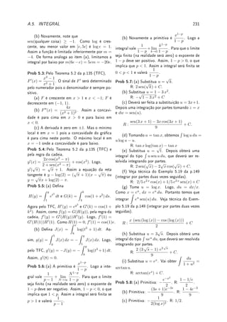 5.7. ?TÉCNICA PARA FUNÇÕES RACIONAIS 155
De forma similar ao (a) obtemos que:
x2
+ 2x + 5
x2(x − 1)
= −
7
x
−
5
x2
+
8
x − 1
(c) Seguindo (a) e (b) obtemos:
27(x2
− 5)
(x2 + 2)2(x − 1)3
=
13x − 9
(x2 + 2)
+
7x − 35
(x2 + 2)2
−
13
(x − 1)
+
22
(x − 1)2
−
12
(x − 1)3
.
Pode-se calcular com o comando partfrac do Maxima (z assim ¨
^).
Resumo da Decomposição por Frações Parciais (casos mais comuns)
Assuma que o grau de p é menor que o do denominador, a 6= b e c  0.
•
p(x)
(x − a)(x − b)
=
A
x − a
+
B
x − b
;
•
p(x)
(x − a)2
=
A
x − a
+
B
(x − a)2
;
•
p(x)
(x − a)2(x − b)
=
A
x − a
+
B
(x − a)2
+
C
x − b
;
•
p(x)
x2 + c
=
Ax + B
x2 + c
;
•
p(x)
(x2 + c)2
=
Ax + B
x2 + c
+
Cx + D
(x2 + c)2
.
'

$
%
Observação 5.15 A técnica de frações parciais pode ser generalizada para outras estrutu-
ras algébricas. Por exemplo os fatores do primeiro ou segundo grau podem ser os números
primos. Assim,
1
18
=
1
2 · 32
=
1
2
−
1
3
−
1
32
.
Veja na Wikipédia o tópico Partial fraction.
Como calcular
Z
p(x)
q(x)
dx (Parte 2)
1. Pela linearidade da integral, reduzimos o problema de integrar
Z
p(x)
q(x)
dx a calcular,
para qualquer m ∈ N, com b2
− 4c  0, cada uma das integrais abaixo:
(I)
Z
dx
(x − a)m
; (II)
Z
dx
(x2 + bx + c)m
; (III)
Z
x dx
(x2 + bx + c)m
.
2. Quanto a (I), sabemos calcular
Z
dx
(x − a)m
(qual a resposta?).
 