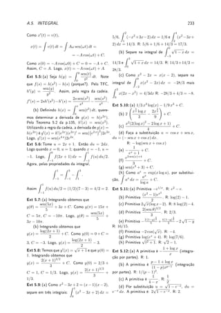 5.7. ?TÉCNICA PARA FUNÇÕES RACIONAIS 157
Exemplo 5.26 Calcule
Z
x − 5
x(x2 + x + 1)2
dx.
Solução: Queremos
x − 5
x(x2 + x + 1)2
=
a
x
+
bx + c
x2 + x + 1
+
dx + e
(x2 + x + 1)2
. Colocando o lado
direito com o mesmo denominador (agradeço ao Maxima novamente)
x − 5
x(x2 + x + 1)2
=
5 x + 5
x2 + x + 1
+
5 x + 6
(x2 + x + 1)2 −
5
x
.
O último termo é facilmente integrável: −5 log |x|. Quanto aos dois primeiros, observe
que x2
+ x + 1 = (x + 1/2)2
+ 3/4 = 3/4((x/
p
3/4 + 1/2/
p
3/4)2
+ 1. Assim tome
y = (x + 1/2)/
p
3/4 = (2x + 1)/
√
3 e substitua nas duas primeiras integrais. A menos de
constante teremos que resolver cada uma das quatro integrais:
Z
dy
y2 + 1
,
Z
y dy
y2 + 1
,
Z
dy
(y2 + 1)2
,
Z
y dy
(y2 + 1)2
.
A primeira é arctan y. Para a segunda e a quarta tome z = y2
+ 1, dz = 2dy e obtenha:
Z
y dy
y2 + 1
dy =
Z
dz
2z
=
log |z|
2
=
log |y2
+ 1|
2
,
Z
y dy
(y2 + 1)2
=
Z
dz
2z2
= −
1
2z
= −
1
2(y2 + 1)
.
Finalmente para o terceiro termo, utilizando a recorrência para Im temos que
Z
dy
(y2 + 1)2
= I2 =
y
2(y2 + 1)
+
I1
2
=
y
2(y2 + 1)
+
arctan y
2
.
Juntando todos os pedaços (ou melhor ainda, utilizando o Maxima):
Z
(x − 5)dx
x(x2 + x + 1)2
=
5 log |x2
+ x + 1|
2
+
29 arctan

2 x+1
√
3

33/2
− 5 log |x| +
7 x − 4
3 x2 + 3 x + 3
.
Sobre exemplos complicados como este, veja a opinião do Spivak:
Este exemplo [um exemplo complicado de integração por frações parciais] pro-
vavelmente convenceu você que a integração de funções racionais (por frações
parciais) é uma curiosidade técnica somente (. . . ) Isto é somente parcialmente
(grifo nosso) verdadeiro. [Sp, p.319].
 
