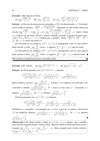 22 CAPÍTULO 1. LIMITE
x
y
y = −1
(c)
x
y
(d)
Solução: (a) Nenhum dos dois limites existe pois a função oscila de valor tanto para x grande
e positivo como para grande e negativo. Não existe assíntota horizontal.
(b) limite quando x → −∞ é ∞, limite quando x → ∞ é −∞. Nos dois casos ela se
aproxima oscilando (cada vez menos). Embora não tenha assíntota horizontal, possui o que
chamamos de assíntota oblíqua (veja Desao 1.5 da p.43).
(c) limite quando x → −∞ é −1 (oscilando cada vez menos), limite quando x → ∞
não existe pois função oscila com amplitude cada vez maior. A reta y = −1 é uma assíntota
horizontal.
(d) limite quando x → −∞ é −∞, limite quando x → ∞ é ∞. Nos dois casos ela
se aproxima assintoticamente (sem oscilar). Embora não tenha assíntota horizontal, possui
o que chamamos de assíntota oblíqua (veja Desao 1.5 da p.43). Possui uma assíntota
vertical.




Observação 1.13 Note por um dos exemplos apresentados (qual?) que o gráco de uma
função pode cruzar a assíntota horizontal uma innidade de vezes. Isto não ocorre para a
assíntota vertical (porque?)
Exemplo 1.24 Determine, caso exista: • os limites quando x → −∞ e x → ∞; • os
limites laterais quando x → 1+
e x → 1−
; • o limite quando x → 1. Compare com o valor
da função em x = 1.
x
y
x = 1
1
2
(a)
x
y
x = 1
−2
(b)
Solução: (a) limite quando x → −∞ é ∞, limite quando x → ∞ é 0, limite quando x → 1−
é 2, limite quando x → 1+
é ∞, limite quando x → 1 não existe (laterais são distintos),
f(1) = 1.
 
