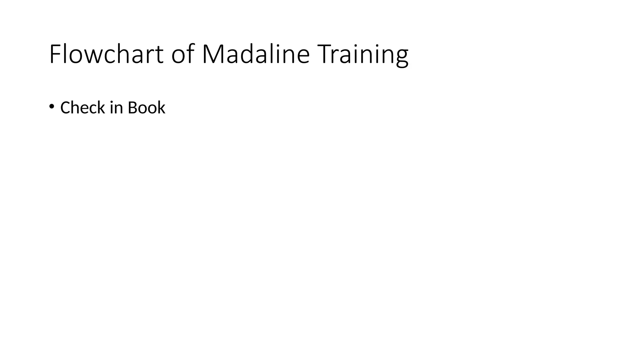 Flowchart of Madaline Training
• Check in Book
 