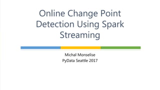 Online Change Point
Detection Using Spark
Streaming
Michal Monselise
PyData Seattle 2017
 