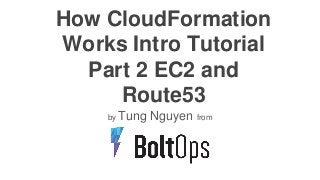 How CloudFormation
Works Intro Tutorial
Part 2 EC2 and
Route53
by Tung Nguyen from
 