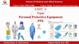 School of Medical and Allied Sciences
Course Code: BMLS1006 Course Name: Introduction to quality & patient safety
Faculty Name: A. Vamsi Kumar Program Name: B.Sc. MLT
UNIT -3
Topic
Personal Protective Equipment
PPE
 