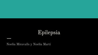 Epilepsia
Noelia Miravalls y Noelia Martí
 
