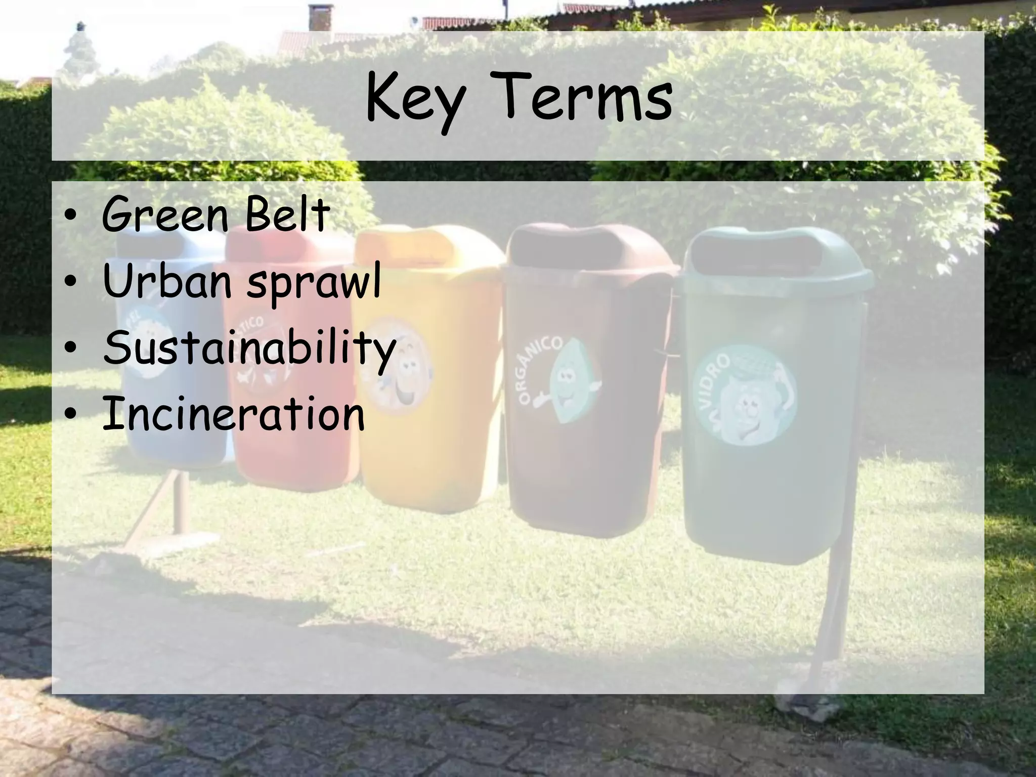 Key Terms
• Green Belt
• Urban sprawl
• Sustainability
• Incineration
 