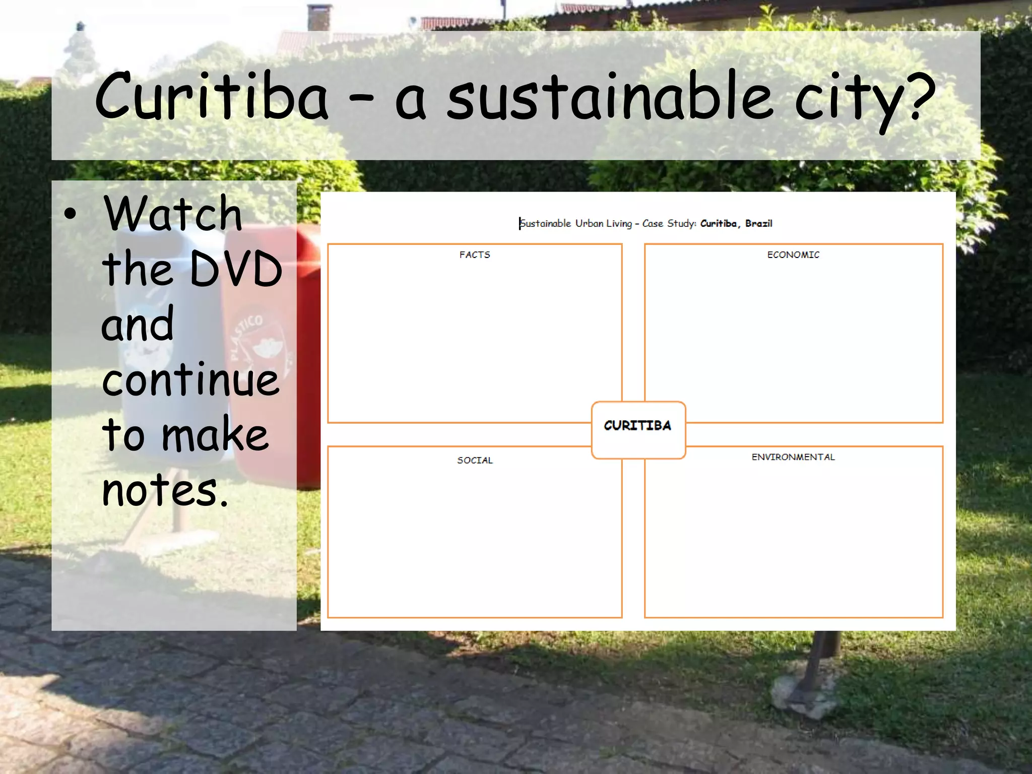 Curitiba – a sustainable city?
• Watch
the DVD
and
continue
to make
notes.
 