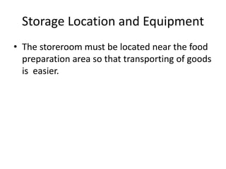 Storage Location and Equipment
• The storeroom must be located near the food
preparation area so that transporting of goods
is easier.
 