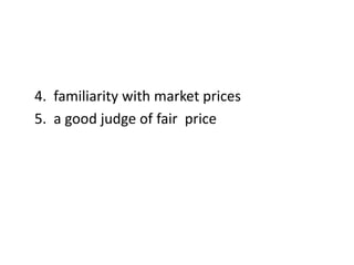4. familiarity with market prices
5. a good judge of fair price
 