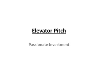 Elevator Pitch
Passionate Investment
 
