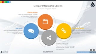 w w w . D o m a i n . c o m Page 125
www.MainSlide.com
© All Rights Reserved.
Confidential
Circular Infographic Objects
Circular Infographic Objects
There are many variations passages
of lorem ipsum available majority
have alteration.
Get Your Target
There are many variations passages
of lorem ipsum majority have
suffered alteration
Construction
There are many variations passages
of lorem ipsum available majority
have alteration.
Get Your Target
There are many variations passages
of lorem ipsum majority have
suffered alteration
Just start
 