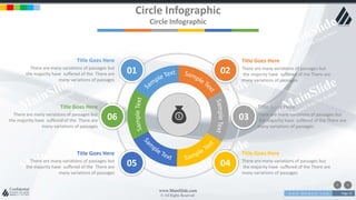 w w w . D o m a i n . c o m Page 15
www.MainSlide.com
© All Rights Reserved.
Confidential
Circle Infographic
Circle Infographic
Title Goes Here
There are many variations of passages but
the majority have suffered of the There are
many variations of passages
Title Goes Here
There are many variations of passages but
the majority have suffered of the There are
many variations of passages
Title Goes Here
There are many variations of passages but
the majority have suffered of the There are
many variations of passages
Title Goes Here
There are many variations of passages but
the majority have suffered of the There are
many variations of passages
Title Goes Here
There are many variations of passages but
the majority have suffered of the There are
many variations of passages
Title Goes Here
There are many variations of passages but
the majority have suffered of the There are
many variations of passages
01
06 03
04
02
05
 
