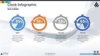 w w w . D o m a i n . c o m Page 2
www.MainSlide.com
© All Rights Reserved.
Confidential
85% 50% 55% 65%
Lorem ipsum dolor sit
amet, consectetur
adipiscing elit. Curabitur
elementum posuere
pretium.
Magical
Lorem ipsum dolor sit
amet, consectetur
adipiscing elit. Curabitur
elementum posuere
pretium.
Design
Lorem ipsum dolor sit
amet, consectetur
adipiscing elit. Curabitur
elementum posuere
pretium.
Photography
Lorem ipsum dolor sit
amet, consectetur
adipiscing elit. Curabitur
elementum posuere
pretium.
Advertising
Clock Infographic
Basic Subtitle
 