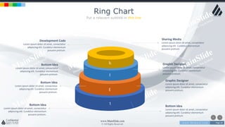 w w w . D o m a i n . c o m Page 24
www.MainSlide.com
© All Rights Reserved.
Confidential
Ring Chart
Put a relevant subtitle in this line
Development Code
Lorem ipsum dolor sit amet, consectetur
adipiscing elit. Curabitur elementum
posuere pretium.
Sharing Media
Lorem ipsum dolor sit amet, consectetur
adipiscing elit. Curabitur elementum
posuere pretium.
Graphic Designer
Lorem ipsum dolor sit amet, consectetur
adipiscing elit. Curabitur elementum
posuere pretium.
Bottom Idea
Lorem ipsum dolor sit amet, consectetur
adipiscing elit. Curabitur elementum
posuere pretium.
Graphic Designer
Lorem ipsum dolor sit amet, consectetur
adipiscing elit. Curabitur elementum
posuere pretium.
Bottom Idea
Lorem ipsum dolor sit amet, consectetur
adipiscing elit. Curabitur elementum
posuere pretium.
Bottom Idea
Lorem ipsum dolor sit amet, consectetur
adipiscing elit. Curabitur elementum
posuere pretium.
Bottom Idea
Lorem ipsum dolor sit amet, consectetur
adipiscing elit. Curabitur elementum
posuere pretium.
h
l
E
1
 