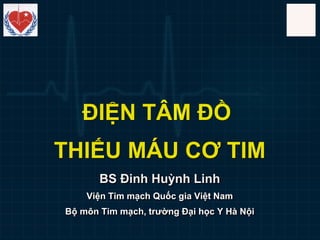 BS Đinh Huỳnh Linh
Viện Tim mạch Quốc gia Việt Nam
Bộ môn Tim mạch, trường Đại học Y Hà Nội
ĐIỆN TÂM ĐỒ
THIẾU MÁU CƠ TIM
 