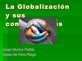 La Globalización y sus consecuencias Jorge Muñoz Pallás Josep de Haro Raga 