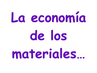 La economía de los materiales… : 