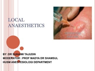 LOCAL ANAESTHETICS BY :DR SUHAIMI TAJUDIN MODERATOR : PROF MADYA DR SHAMSUL HUSM ANESTESIOLOGI DEPARTMENT 