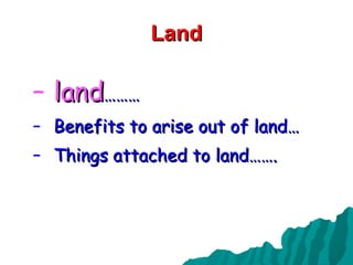 Land land ………  Benefits to arise out of land… Things attached to land…….  