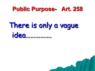 Public Purpose-  Art. 258 There is only a vague idea……………. 
