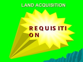 REQUISITION LAND ACQUISITION 