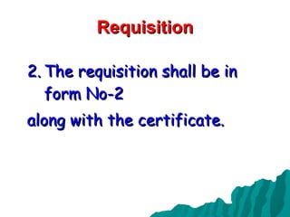 Requisition The requisition shall be in form No-2  along with the certificate. 