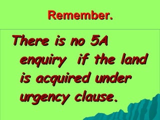 Remember. There is no 5A enquiry  if the land is acquired under urgency clause. 