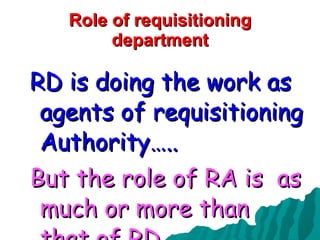 Role of requisitioning department RD is doing the work as agents of requisitioning Authority….. But the role of RA is  as much or more than that of RD….. 
