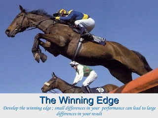 The Winning Edge Develop the winning edge ; small differences in your  performance can lead to large differences in your result 