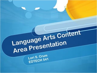 Language Arts Content Area Presentation Lori S. Crum EDTECH 541 