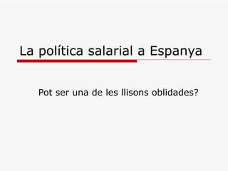 La política salarial a Espanya


   Pot ser una de les llisons oblidades?
 