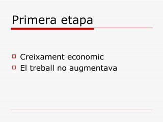 Primera etapa

   Creixament economic
   El treball no augmentava
 